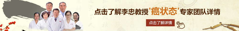 想野男人操我骚逼逼北京御方堂李忠教授“癌状态”专家团队详细信息